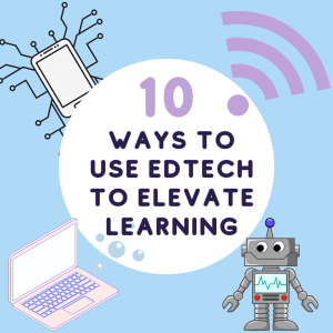 10 Ways to Use EdTech to Elevate Learning