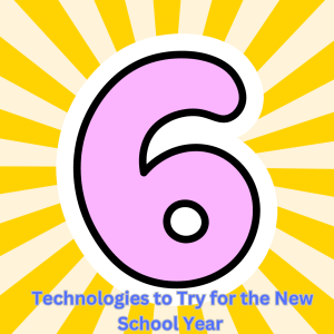 6 Technologies to Try for the New School Year